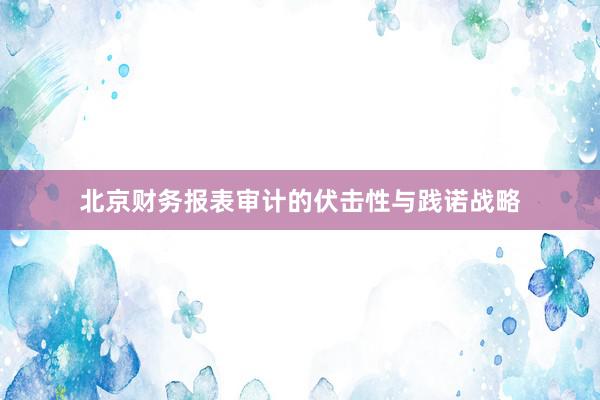 北京财务报表审计的伏击性与践诺战略